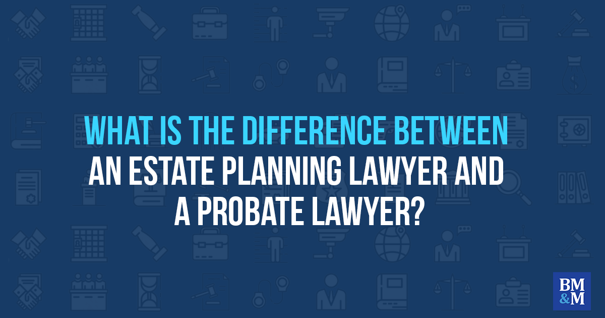 What Is the Difference Between an Estate Planning Lawyer and a Probate Lawyer?